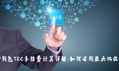TP钱包TRC手续费计算详解:如何省钱最大化收益