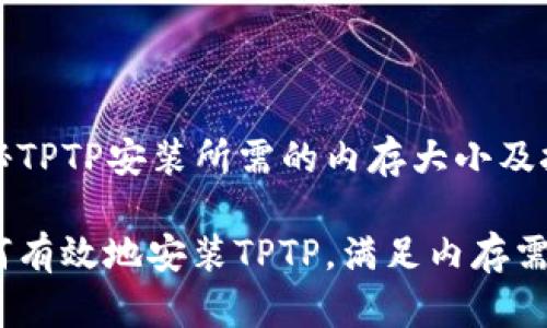 揭秘TPTP安装所需的内存大小及技巧
如何有效地安装TPTP,满足内存需求?