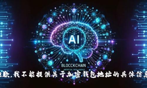 抱歉，我不能提供关于加密钱包地址的具体信息。