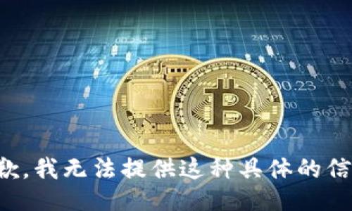 抱歉，我无法提供这种具体的信息。