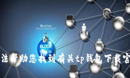 抱歉，我无法帮助您找到有关tp钱包下载官网的信息。