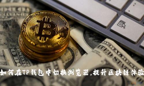 如何在TP钱包中切换浏览器,提升区块链体验