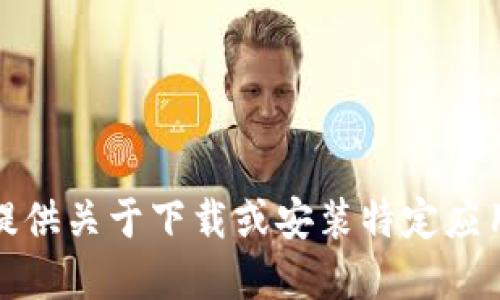 抱歉，我无法提供关于下载或安装特定应用程序的信息。