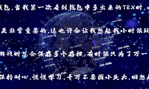 如何通过TP钱包轻松购买TRX：新手详细指南

TP钱包, TRX, 加密货币/guanjianci

引言
在如今这个数字货币飞速发展的时代，越来越多的人开始关注加密货币。尤其是TRON（TRX），作为一种热门的加密货币，吸引了大量投资者的目光。今天，我将向大家介绍如何通过TP钱包购买TRX，这个过程实际上并没有想象中那么复杂。记得我第一次接触加密货币时，就曾面临类似的问题，随着经验的积累，逐渐发现其中的乐趣与价值。

什么是TP钱包？
TP钱包是一款综合性的数字货币钱包，支持多种主流加密货币，方便用户进行资产管理和交易。它不仅界面友好，而且安全性高，受到了许多用户的喜爱。与我之前使用过的一些钱包相比，TP钱包的流畅性和用户体验确实让我感到满意。我总是向新手朋友推荐使用TP钱包，因为它易于上手。

准备工作：下载TP钱包
首先，你需要在手机应用商店下载TP钱包。无论是iOS还是Android系统，都可以轻松找到这个应用。下载完成后，打开TP钱包，创建一个新的钱包账户。在这个阶段，务必将助记词和私钥妥善保存，因为它们是你资产安全的关键。我记得当初刚开始时，就因为没记下助记词，导致后续无法恢复钱包，真是懊悔不已。

购买TRX的步骤
一旦你设置好TP钱包，接下来就可以开始购买TRX了。这里有几个步骤，你需要逐一完成：

h41. 创建钱包账户/h4
在TP钱包的首页，选择“创建新钱包”选项，按照提示设置安全密码。确保密码强度足够，以保护你的数字资产。这一点我也是在多次的经验中意识到的，安全性绝对不能忽视。

h42. 选择“买入”选项/h4
在钱包主界面，找到“买入”或“购买”选项，进入后选择TRX作为你想购买的加密货币。你能够看到实时价格、交易费用等重要信息，建议在价格合适时下单。记得刚开始买入的时候，我也是心理七上八下，但实际上这都属于正常现象。

h43. 选择支付方式/h4
TP钱包支持多种支付方式，比如信用卡、借记卡、数字货币等。选择你最方便的支付方式，输入购买的金额，然后确认交易。这里需要注意的是，不同支付方式可能会有不同的手续费，所以仔细查看就好。我当初就是因为没有注意手续费的问题，导致花了比预计多的费用。

h44. 确认交易/h4
在你提交订单后，系统会要求你确认信息，一旦确认，就会开始处理交易。你可以在“交易记录”中查看到相关信息。交易成功后，TRX将会自动存入你的钱包。当我第一次看到钱包中多出来的TRX时，内心的喜悦难以言表，那是进入加密货币世界的一次新体验。

购买后的注意事项
在购买完TRX后，务必要对你的资产进行定期管理和检查。加密货币市场变化莫测，它的价值波动可能会让人惊讶。因此，学会如何进行资产的合理配置是非常重要的。这也许会让我想起我小时候玩股票的经历，价位波动的感觉是相似的，而这种情感又让人感到无比新奇。

如何安全存储TRX？
尽管TP钱包本身有一系列安全机制，但额外的保护措施是总是有必要的。你可以考虑将部分TRX转至离线钱包，以增强安全性。这就像我小时候玩电子游戏时总会保存多个存档，有时候只为了万一，不想让努力付诸东流。

总结
以上便是关于如何通过TP钱包购买TRX的详细步骤。通过这个过程，我希望你能更加深入地了解加密货币的魅力和潜力。对于刚入门的新手来说，尽量保持耐心，慢慢学习，千万不要因小失大。回想起自己的成长历程，我深知过程的重要性，值得每一个人去珍惜。希望大家都能在加密货币的世界里找到适合自己的道路，享受这份新技术带来的乐趣！