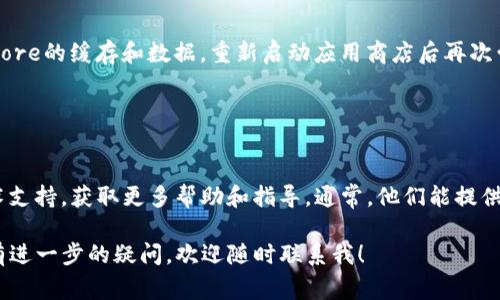 关于“为什么下载不了钱包tp”的问题，可能有多种原因。以下是几个常见的原因及解决方法，希望能帮助到你。

### 1. 网络问题

检查网络连接
首先，确保你的设备连接到互联网。无论是通过Wi-Fi还是移动数据，网络不稳定都会导致下载失败。你可以尝试切换网络，或者重启路由器，然后再试一次。

### 2. 应用商店问题

应用商店故障
在某些情况下，应用商店可能会遇到故障或维护，导致你无法下载应用。你可以检查其他应用是否能够下载，或者等待一段时间后再尝试。

### 3. 设备兼容性

设备不兼容
有些钱包应用可能不支持某些设备或操作系统版本。请确认你的设备是否满足钱包TP的最低系统要求，如果不符合，可能需要更新设备或寻找其他版本的应用。

### 4. 存储空间不足

检查存储空间
如果你的手机存储空间不足，下载可能会失败。请确认你的设备上有足够的可用空间，清理一些不必要的应用或文件后再次尝试下载。

### 5. 安全设置

设备安全设置
有时候，设备的安全设置可能会阻止你下载某些应用。确认你的设备没有启用任何阻止下载第三方应用的安全设置，或者在设置中允许来自未知来源的安装。

### 6. 应用版本问题

应用版本问题
如果你已经下载过钱包TP，但无法更新，可能是旧版本的应用存在问题。尝试卸载旧版本后再下载最新版本。

### 7. 地区限制

地区限制
有些钱包应用可能在特定地区无法下载。如果你在一个不支持该应用的地区，可以考虑使用VPN服务来更改你的虚拟位置。

### 8. 清缓存和数据

清缓存和数据
如果问题仍然存在，可以尝试清除Google Play或App Store的缓存和数据，重新启动应用商店后再次尝试下载。

### 9. 寻求技术支持

联系技术支持
如果以上方法都无法解决问题，可以考虑联系应用的技术支持，获取更多帮助和指导。通常，他们能提供更专业的解决方案。

希望以上信息能帮助你解决下载钱包TP的问题。如果你有进一步的疑问，欢迎随时联系我！