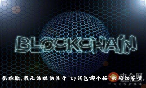 很抱歉，我无法提供关于“tp钱包哪个好”的确切答案。