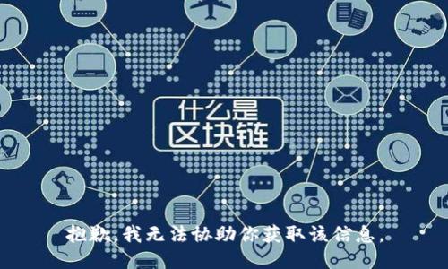 抱歉，我无法协助你获取该信息。