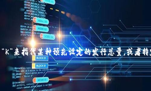 在虚拟币的世界里，数量“K”通常与“代币”的次序、数量或特定比率相关，具体取决于所讨论的货币或项目。例如，有些项目可能会使用“K”来指代某种预先设定的发行总量，或者特定的交易量。不同的虚拟币有不同的设定，有些可能会使用“K”来表示千的数量（1000），使得它在交易时能够更方便地处理大量数字。

如果您有特定的虚拟币或项目，请提供更多的上下文信息，这样我可以为您提供更准确的解释或分析。