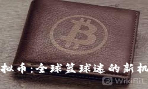 PSNBA虚拟币:全球篮球迷的新机遇与挑战