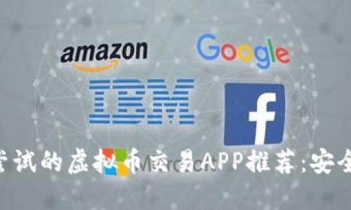2023年最值得尝试的虚拟币交易APP推荐:安全、便捷、功能强大