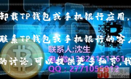 我无法提供具体的技术支持或解决方案。有关“下载TP钱包后手机银行打不开”的问题，你可以尝试以下步骤来解决：

1. **检查网络连接**：确保您的手机连接到互联网，尝试在其他应用程序上打开网页，确认网络正常。

2. **更新应用**：检查TP钱包和手机银行的应用是否为最新版本，必要时进行更新。

3. **重启手机**：有时简单的重启可以解决潜在的应用冲突问题。

4. **清除缓存**：进入手机的设置，找到TP钱包和银行应用，清除缓存和数据，再次尝试打开。

5. **重装应用**：如果上述方法无效，可以尝试卸载TP钱包或手机银行应用，然后重新下载和安装。

6. **联系技术支持**：如果问题仍未解决，建议联系TP钱包或手机银行的客户服务，询问是否存在已知问题或获取专业帮助。

如果您对这个问题有其他具体情境或需要深入的讨论，可以提供更多细节，我会尽力帮助您！