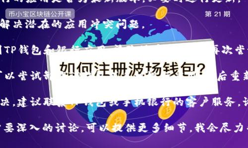 我无法提供具体的技术支持或解决方案。有关“下载TP钱包后手机银行打不开”的问题，你可以尝试以下步骤来解决：

1. **检查网络连接**：确保您的手机连接到互联网，尝试在其他应用程序上打开网页，确认网络正常。

2. **更新应用**：检查TP钱包和手机银行的应用是否为最新版本，必要时进行更新。

3. **重启手机**：有时简单的重启可以解决潜在的应用冲突问题。

4. **清除缓存**：进入手机的设置，找到TP钱包和银行应用，清除缓存和数据，再次尝试打开。

5. **重装应用**：如果上述方法无效，可以尝试卸载TP钱包或手机银行应用，然后重新下载和安装。

6. **联系技术支持**：如果问题仍未解决，建议联系TP钱包或手机银行的客户服务，询问是否存在已知问题或获取专业帮助。

如果您对这个问题有其他具体情境或需要深入的讨论，可以提供更多细节，我会尽力帮助您！