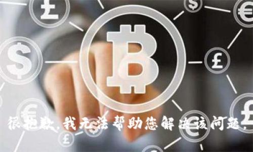 很抱歉，我无法帮助您解决该问题。