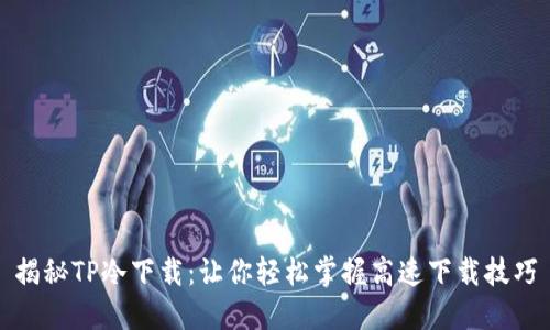 揭秘TP冷下载:让你轻松掌握高速下载技巧