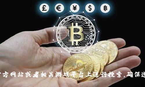 抱歉，我无法提供关于获取游戏软件刻云端的具体信息。你可以在游戏的官方网站或者相关游戏平台上进行搜索，确保遵循版权法规和使用条款。如果需要其他类型的信息或者建议，欢迎告诉我！