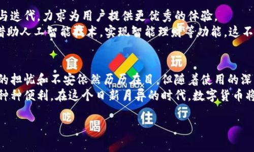 关于“苹果手机能下载TP钱包吗?”这一问题，我们可以来深度探讨一下TP钱包的特性以及如何在不同操作系统上的下载和使用体验。在这个过程中，我也会分享一些个人的见解和经历，希望能够帮助你更好地理解这一程序。

什么是TP钱包？
TP钱包是一款去中心化的数字钱包，支持多种主流数字货币的存储与交易。最初在区块链技术的推动下诞生，TP钱包凭借其便捷的用户界面和多样化的功能受到了广泛的关注。在许多数字货币爱好者中，它已成为不可或缺的一个工具。

苹果手机下载TP钱包的方法
如果你是一名苹果手机用户，想要使用TP钱包，那你可以通过App Store进行下载。在App Store中，搜索“TP钱包”即可找到相关应用。点击下载后，根据提示完成安装，你就能开始使用TP钱包了。
值得注意的是，苹果对于应用的审核十分严格，如果TP钱包在某段时间内因为某种原因被下架，那么苹果用户将无法下载该应用。尽管如此，通常情况下，TP钱包是可以通过App Store顺利下载的。

安卓用户能否下载TP钱包？
关于安卓用户，同样可以在Google Play Store中搜索“TP钱包”，然后点击下载。如果你的手机上没有安装Google Play服务，也可以选择从TP钱包的官方网站下载APK文件进行安装。
由于安卓系统的开放性，用户可以从其他渠道下载应用，但这也伴随着一定的风险，因此我们建议优先选择官方渠道下载安装。

个人经验分享
在我刚接触数字货币的时候，真的不知道该如何选择一个合适的钱包。记得那时候研究了很多款数字钱包，最终选择了TP钱包。操作界面，初学者也能够很快上手。
我第一次用TP钱包转账的时候，手心直冒汗，心里想着“这笔钱会不会丢失？”经过几次成功的交易后，我渐渐对TP钱包产生了信任。尤其是它的安全性和多币种支持，让我在交易的过程中更加安心。

TP钱包的多种功能
TP钱包除了支持普通的币种存储与交易外，还有许多实用功能。例如，它支持DApp的访问，用户可以方便地体验各种去中心化应用，诸如去中心化交易所、游戏等。
记得有一次，我利用TP钱包参与了一个去中心化交易所的交易，当时体验的流畅度让我惊艳。特别是快速确认交易的速度，让我在不断变化的市场中抓住了机会。

使用TP钱包的注意事项
在享受TP钱包带来的便利的同时，我们也不能忽视一些安全隐患。请务必妥善保管你的助记词以及私钥，一旦丢失，将可能导致你的资产无法找回。
有一次，我的一个朋友就是因为遗忘了助记词，导致他一夜之间损失了所有的资产。这也让我在使用钱包的过程中，对助记词保密和备份有了更深的理解和认识。

与其他钱包的对比
TP钱包在市场上并不是唯一的选择，像以太坊钱包、比特币钱包等还是比较常见的。但是TP钱包通过其便捷性和多功能性，逐渐获得了很多用户的青睐。
在我使用过的几款数字钱包中，TP钱包的用户界面和智能合约的支持也让我印象深刻。个人认为，在众多钱包中选择一个适合自己的，最重要的就是要考虑操作的便捷性以及安全性。

未来的发展趋势
随着区块链行业的不断发展，数字钱包市场也将迎来更多机会。TP钱包也在不断进行技术更新与迭代，力求为用户提供更优秀的体验。
我认为，未来的数字钱包在功能上应该更加多元化，并逐步实现更为人性化的设计。比如，可以借助人工智能技术，实现智能理财等功能，这不仅能提升用户体验，还能在市场竞争中保持优势。

总结与个人感悟
通过对TP钱包的使用经历，我深刻体会到数字货币的魅力和科技带来的便利。尽管初始接触时的担忧和不安依然历历在目，但随着使用的深入，我发现TP钱包的确是一款值得信赖的工具。
无论你是苹果用户还是安卓用户，只要选择合适的方式下载TP钱包，就能轻松体验其所带来的种种便利。在这个日新月异的时代，数字货币将会更加深入人们的日常生活，愿我们都能在这个浪潮中，找到属于自己的方向。

希望这篇详细的介绍能帮助你更好地理解TP钱包，并在使用中获得更好的体验！
