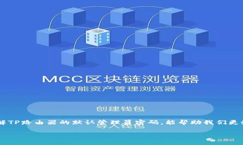 了解TP路由器默认管理员密码的实用价值
在我们现代的数字生活中,路由器是家庭和办公环境中不可或缺的设备。作为网络连接的核心,路由器的安全性直接关系到我们的在线体验与数据安全。了解TP路由器的默认管理员密码,能帮助我们更好地管理和保护我们的网络,尤其是当我们需要进行初次设置或排除故障时。无论是在家中工作、学习,还是享受网络娱乐,掌握这个小知识都是十分有用的。
TP路由器默认管理员密码大揭秘:如何守护您的网络安全