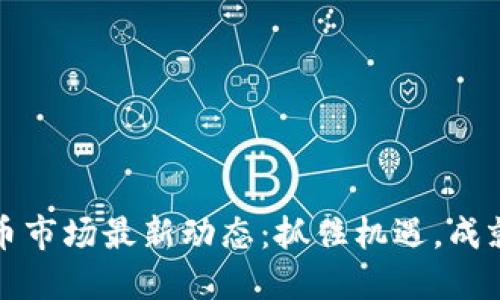 无锡虚拟币市场最新动态:抓住机遇,成就未来投资