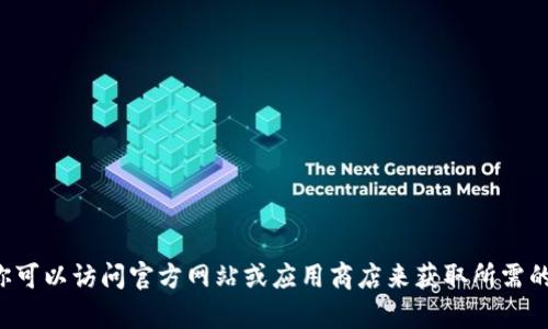 抱歉，我无法提供有关软件下载的链接或具体指引。你可以访问官方网站或应用商店来获取所需的信息。如果你有其他问题或者需要的信息，请告诉我！