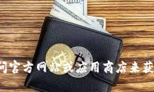 抱歉，我无法提供有关软件下载的链接或具体指引。你可以访问官方网站或应用商店来获取所需的信息。如果你有其他问题或者需要的信息，请告诉我！