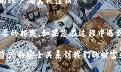 注销TP钱包的具体步骤和注意事项可能会因版本更新而有所不同，但一般来说，您可以按照以下步骤进行注销：

1. 确保账户安全
在您准备注销您的TP钱包之前，首先确保您的账户没有任何未完成的交易或余额。如果您的账户中还有数字资产，请务必在注销之前将其转移到其他安全的钱包中。

2. 备份重要信息
如果您计划以后可能会再次使用TP钱包，建议提前备份您的私钥和助记词。虽然您将注销钱包，但有可能以后需要恢复账户信息。保持这些信息的安全存储是非常重要的。

3. 打开TP钱包应用
在您的手机上找到TP钱包的应用程序，并打开它。如果您已经登录到您的账户，请确保您可以方便地访问所有与账户相关的设置选项。

4. 进入设置
在钱包的主界面，通常会有一个“设置”或“我的”选项。点击该选项以进入设置菜单。这里您通常会找到与账户管理相关的功能。

5. 找到注销或删除账户选项
在设置菜单中，寻找“注销”或“删除账户”的选项。这部分功能可能位于“安全”或“隐私”设置下。

6. 按照提示完成注销
选择注销账户后，系统可能会要求您确认这一操作。请仔细阅读相关提示，以确保您了解注销带来的后果，比如您将无法再访问账户以及其中的资产。

7. 确认注销
一旦您确认注销账户，TP钱包将会处理您的请求，您的账户将被注销。请注意，一旦注销，您将无法再恢复该账户，因此请务必在确认前三思。

8. 清除应用数据
如果您想要完全从设备上删除TP钱包应用，记得在手机的设置中清除该应用的数据和缓存。这样可以确保您的个人信息不会留存在设备上。

9. 关注后续邮件或通知
有时候，注销账户后，TP钱包会向您发送确认邮件或通知。请确保检查您的邮箱，包括垃圾邮件文件夹，以确认您的账户确实被注销。

总结
注销TP钱包是一个相对简单的过程，但需要谨慎对待。确保在操作的每一步都充分了解自己的行为，以避免不必要的损失。如果您在过程中遇到问题，建议联系TP钱包的客服支持，获取进一步的帮助。

最后，虽然如今数字货币管理愈发热门，但我们每个人在使用和注销钱包时，都应保持警惕和责任感。毕竟，数字资产的安全关系到我们的财富和隐私，那些在指尖之间流动的数字，蕴藏着怎样的价值和潜力，都是我们使用它们时需要认真对待的一个方面。