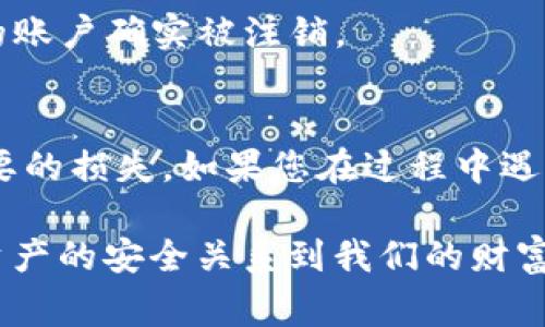 注销TP钱包的具体步骤和注意事项可能会因版本更新而有所不同，但一般来说，您可以按照以下步骤进行注销：

1. 确保账户安全
在您准备注销您的TP钱包之前，首先确保您的账户没有任何未完成的交易或余额。如果您的账户中还有数字资产，请务必在注销之前将其转移到其他安全的钱包中。

2. 备份重要信息
如果您计划以后可能会再次使用TP钱包，建议提前备份您的私钥和助记词。虽然您将注销钱包，但有可能以后需要恢复账户信息。保持这些信息的安全存储是非常重要的。

3. 打开TP钱包应用
在您的手机上找到TP钱包的应用程序，并打开它。如果您已经登录到您的账户，请确保您可以方便地访问所有与账户相关的设置选项。

4. 进入设置
在钱包的主界面，通常会有一个“设置”或“我的”选项。点击该选项以进入设置菜单。这里您通常会找到与账户管理相关的功能。

5. 找到注销或删除账户选项
在设置菜单中，寻找“注销”或“删除账户”的选项。这部分功能可能位于“安全”或“隐私”设置下。

6. 按照提示完成注销
选择注销账户后，系统可能会要求您确认这一操作。请仔细阅读相关提示，以确保您了解注销带来的后果，比如您将无法再访问账户以及其中的资产。

7. 确认注销
一旦您确认注销账户，TP钱包将会处理您的请求，您的账户将被注销。请注意，一旦注销，您将无法再恢复该账户，因此请务必在确认前三思。

8. 清除应用数据
如果您想要完全从设备上删除TP钱包应用，记得在手机的设置中清除该应用的数据和缓存。这样可以确保您的个人信息不会留存在设备上。

9. 关注后续邮件或通知
有时候，注销账户后，TP钱包会向您发送确认邮件或通知。请确保检查您的邮箱，包括垃圾邮件文件夹，以确认您的账户确实被注销。

总结
注销TP钱包是一个相对简单的过程，但需要谨慎对待。确保在操作的每一步都充分了解自己的行为，以避免不必要的损失。如果您在过程中遇到问题，建议联系TP钱包的客服支持，获取进一步的帮助。

最后，虽然如今数字货币管理愈发热门，但我们每个人在使用和注销钱包时，都应保持警惕和责任感。毕竟，数字资产的安全关系到我们的财富和隐私，那些在指尖之间流动的数字，蕴藏着怎样的价值和潜力，都是我们使用它们时需要认真对待的一个方面。