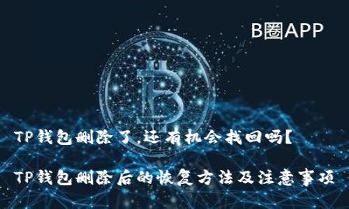 TP钱包删除了,还有机会找回吗?
TP钱包删除后的恢复方法及注意事项