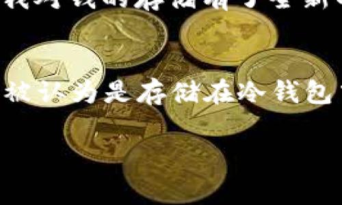 TP（通常指的是某种类型的加密货币或代币）并不是一个特定的术语，因此在回答您关于TP是否属于冷钱包的问题之前，我们应该明确一些基本概念。

什么是冷钱包？
冷钱包是指一种离线存储加密货币私钥的方法。由于它不连接到互联网，冷钱包能够有效减少黑客攻击和在线盗窃的风险。常见的冷钱包形式有硬件钱包、纸钱包或其他完全不联网的设备。

什么是热钱包？
与冷钱包相对，热钱包则是连接到互联网的钱包，方便用户随时随地进行交易。虽然热钱包使用方便，但因为其在线状态，安全性相对较低，更容易受到攻击。

TP是否属于冷钱包？
为了回答TP是否属于冷钱包，我们首先需要知道TP是指哪种加密货币。不同的加密货币钱包可以采用不同的存储方式。如果TP是一种某种加密资产，您可以在各类钱包（冷钱包或热钱包）中存储。是否属于冷钱包取决于您采用的存储方式。

如何选择合适的钱包？
在选择加密货币钱包时，您需要考虑几个因素，包括安全性、使用便捷性、支持的资产类型等。如果您打算长期保存TP，冷钱包可能是更安全的选择。如果您频繁交易，热钱包可能会更便利。

我个人的看法
我记得小时候我对存储钱的方式也有很多好奇。那时候我只能用储蓄罐来存零钱，而现在，加密货币的出现让我对钱的存储有了全新的理解。这让我意识到，选择适合自己的钱包就如同选择合适的储蓄方式，安全和便利是两个必须权衡的因素。

总结
总的来说，TP是否属于冷钱包取决于您如何存储它。如果您使用的是不连接互联网的设备或方法，那么TP可以被认为是存储在冷钱包中。无论是冷钱包还是热钱包，选择一个合适的存储方案是保护自己资产的关键。

希望这个解答能帮助您更好地理解冷钱包的概念以及如何管理您的资产。如果有其他问题，欢迎随时咨询！