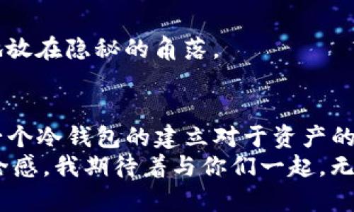   如何轻松创建TP冷钱包：保护你的加密资产不再困难 / 
 guanjianci 冷钱包,加密资产,安全存储 /guanjianci 

前言：引入冷钱包的概念
在信息技术飞速发展的今天，加密数字货币的使用已逐渐普及。然而，随着市场的不断壮大，数字货币的安全问题也日益突出。我曾因不慎将部分资产放置在不安全的平台上而遭遇损失，这一直让我感到痛心。因此，选择一个安全可靠的资产存储方法，尤为重要。在这篇文章中，我将分享如何创建TP冷钱包，不仅简化这一过程，还将为你提供一些实用的安全建议。

什么是冷钱包？
冷钱包是指将你的加密资产离线存储的一种方法。与热钱包（在线钱包）相比，冷钱包具有更高的安全性。就像我们平时存现金一样，冷钱包可以看作是一个安全的保险箱，只有在需要使用的时候才会取出。
冷钱包不需要常常与互联网连接，这意味着它不容易受到黑客攻击。回想起我第一次了解到冷钱包的概念时，脑海中浮现出的是一个巨大、无比安全的保险库，而我的加密资产就像是珍贵的宝藏，静静等候在里面。

TP冷钱包的优势
TP冷钱包作为一种新兴的存储方案，具有多重优势：
ul
    listrong安全性高：/strongTP冷钱包采用硬件存储方式，能有效防止病毒的入侵。/li
    listrong操作简单：/strong即使对于非技术用户，TP冷钱包也能迅速上手。/li
    listrong低成本：/strong相较于其他冷钱包，TP冷钱包的使用成本更为合理，无需高额的投资。/li
/ul

创建TP冷钱包的步骤
接下来，我将手把手教你如何创建你的TP冷钱包。需要准备的材料很简单：一台电脑，一根USB闪存，以及良好的网络环境。

h4步骤一：获取TP冷钱包软件/h4
首先，访问TP冷钱包的官方网页，下载最新版本的软件。确保从官方网站下载，以免下载到恶意软件。在这个过程中，我记得有一次因为下载了第三方的软件，结果电脑中病毒，真是心急如焚。记住，安全第一！

h4步骤二：安装软件/h4
下载完成后，双击安装文件，按照提示完成安装。当过程进展顺利时，你会感觉兴奋，犹如探险者正在打开一扇通往宝藏的新门。

h4步骤三：创建冷钱包/h4
安装完成后，打开TP冷钱包软件，选择“创建新钱包”。你会被要求设置一个强密码来保护钱包。这里建议使用字母、数字及特殊符号的组合，越复杂越安全。在这方面，我想起了小时候的经历，妈妈总喜欢让我牢记复杂的密码，比如她的银行卡密码，直到现在，我都觉得那是我背过的最难的密码。

h4步骤四：备份你的钱包/h4
在创建完成后，系统会提示你备份助记词。这是至关重要的一步！请务必将助记词妥善保存，不要存在电子设备上，可以写在纸上，放在安全的地方。曾经我因为把助记词保存在云端导致丢失了相应资产，至今印象深刻。

h4步骤五：完成创建/h4
当所有步骤完成后，你的TP冷钱包就创建成功了。此时，可以将资产转入冷钱包，享受安全的加密资产存储体验。这一刻的成就感仿佛让我回到了第一次成功攀登高峰的日子。

如何使用TP冷钱包
冷钱包虽然安全性高，但操作上也有些限制，接下来我们来了解如何在日常使用中有效操作你的TP冷钱包。

h4转账资产/h4
如果你想将资产转移到TP冷钱包，可以在你的热钱包中选择“转账”功能，输入你TP冷钱包的地址，确认后即可。如果涉及大额转账，建议分多笔进行，降低风险。就像我小时候向朋友借东西，总是先借一些，再慢慢借其他，这样才能确保不会被拒绝。

h4查询余额/h4
通过TP冷钱包提供的管理面板，你可以轻松查看你的资产余额。系统的界面，操作友好。我特别喜欢这种一目了然的设计，就像小时候爱用的那本图画书，清晰的插图让我更容易理解内容。

维护TP冷钱包的安全
创建了冷钱包后，维护其安全同样重要。以下是一些实用的安全建议：

h4定期备份/h4
每当你的TP冷钱包发生大额操作时，记得要备份助记词。保持定期备份确保你的资产在意外发生时不至于遗失。

h4更新软件/h4
定期检查并更新TP冷钱包软件，始终保持在最新版本可防止潜在的安全漏洞。软件的更新有时就如同我们生活中的小改变，保持灵活和适应性才能应对不断变化的环境。

h4妥善保存助记词/h4
助记词的记录方式有很多，建议使用物理纸质方式保存，不要在网络上保存。可以使用保险箱、秘密抽屉等方式确保不被他人获取。就像我小时候藏钱，总是小心翼翼地放在隐秘的角落。

总结
创建TP冷钱包，为你的加密资产提供一层安全保护，并不是一件复杂的事情。通过上述步骤，任何人都能在短时间内完成设置。随着对加密货币的日益增长的关注，第一个冷钱包的建立对于资产的保护至关重要。希望我的分享能够帮助到你们，在未来的数字资产投资中，迈出更为稳健的一步。
加密货币的世界变化万千，而我们要做的，就是在其中找到最适合自己的资产存储方式。就像曾经喜欢在知识的海洋中徘徊，而现在则是在加密资产的世界中寻求安全感。我期待着与你们一起，无畏的探索这个充满未知与机会的全新领域！