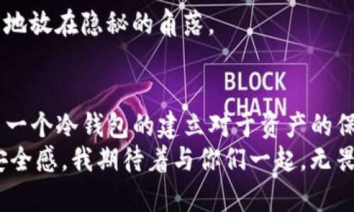   如何轻松创建TP冷钱包：保护你的加密资产不再困难 / 
 guanjianci 冷钱包,加密资产,安全存储 /guanjianci 

前言：引入冷钱包的概念
在信息技术飞速发展的今天，加密数字货币的使用已逐渐普及。然而，随着市场的不断壮大，数字货币的安全问题也日益突出。我曾因不慎将部分资产放置在不安全的平台上而遭遇损失，这一直让我感到痛心。因此，选择一个安全可靠的资产存储方法，尤为重要。在这篇文章中，我将分享如何创建TP冷钱包，不仅简化这一过程，还将为你提供一些实用的安全建议。

什么是冷钱包？
冷钱包是指将你的加密资产离线存储的一种方法。与热钱包（在线钱包）相比，冷钱包具有更高的安全性。就像我们平时存现金一样，冷钱包可以看作是一个安全的保险箱，只有在需要使用的时候才会取出。
冷钱包不需要常常与互联网连接，这意味着它不容易受到黑客攻击。回想起我第一次了解到冷钱包的概念时，脑海中浮现出的是一个巨大、无比安全的保险库，而我的加密资产就像是珍贵的宝藏，静静等候在里面。

TP冷钱包的优势
TP冷钱包作为一种新兴的存储方案，具有多重优势：
ul
    listrong安全性高：/strongTP冷钱包采用硬件存储方式，能有效防止病毒的入侵。/li
    listrong操作简单：/strong即使对于非技术用户，TP冷钱包也能迅速上手。/li
    listrong低成本：/strong相较于其他冷钱包，TP冷钱包的使用成本更为合理，无需高额的投资。/li
/ul

创建TP冷钱包的步骤
接下来，我将手把手教你如何创建你的TP冷钱包。需要准备的材料很简单：一台电脑，一根USB闪存，以及良好的网络环境。

h4步骤一：获取TP冷钱包软件/h4
首先，访问TP冷钱包的官方网页，下载最新版本的软件。确保从官方网站下载，以免下载到恶意软件。在这个过程中，我记得有一次因为下载了第三方的软件，结果电脑中病毒，真是心急如焚。记住，安全第一！

h4步骤二：安装软件/h4
下载完成后，双击安装文件，按照提示完成安装。当过程进展顺利时，你会感觉兴奋，犹如探险者正在打开一扇通往宝藏的新门。

h4步骤三：创建冷钱包/h4
安装完成后，打开TP冷钱包软件，选择“创建新钱包”。你会被要求设置一个强密码来保护钱包。这里建议使用字母、数字及特殊符号的组合，越复杂越安全。在这方面，我想起了小时候的经历，妈妈总喜欢让我牢记复杂的密码，比如她的银行卡密码，直到现在，我都觉得那是我背过的最难的密码。

h4步骤四：备份你的钱包/h4
在创建完成后，系统会提示你备份助记词。这是至关重要的一步！请务必将助记词妥善保存，不要存在电子设备上，可以写在纸上，放在安全的地方。曾经我因为把助记词保存在云端导致丢失了相应资产，至今印象深刻。

h4步骤五：完成创建/h4
当所有步骤完成后，你的TP冷钱包就创建成功了。此时，可以将资产转入冷钱包，享受安全的加密资产存储体验。这一刻的成就感仿佛让我回到了第一次成功攀登高峰的日子。

如何使用TP冷钱包
冷钱包虽然安全性高，但操作上也有些限制，接下来我们来了解如何在日常使用中有效操作你的TP冷钱包。

h4转账资产/h4
如果你想将资产转移到TP冷钱包，可以在你的热钱包中选择“转账”功能，输入你TP冷钱包的地址，确认后即可。如果涉及大额转账，建议分多笔进行，降低风险。就像我小时候向朋友借东西，总是先借一些，再慢慢借其他，这样才能确保不会被拒绝。

h4查询余额/h4
通过TP冷钱包提供的管理面板，你可以轻松查看你的资产余额。系统的界面，操作友好。我特别喜欢这种一目了然的设计，就像小时候爱用的那本图画书，清晰的插图让我更容易理解内容。

维护TP冷钱包的安全
创建了冷钱包后，维护其安全同样重要。以下是一些实用的安全建议：

h4定期备份/h4
每当你的TP冷钱包发生大额操作时，记得要备份助记词。保持定期备份确保你的资产在意外发生时不至于遗失。

h4更新软件/h4
定期检查并更新TP冷钱包软件，始终保持在最新版本可防止潜在的安全漏洞。软件的更新有时就如同我们生活中的小改变，保持灵活和适应性才能应对不断变化的环境。

h4妥善保存助记词/h4
助记词的记录方式有很多，建议使用物理纸质方式保存，不要在网络上保存。可以使用保险箱、秘密抽屉等方式确保不被他人获取。就像我小时候藏钱，总是小心翼翼地放在隐秘的角落。

总结
创建TP冷钱包，为你的加密资产提供一层安全保护，并不是一件复杂的事情。通过上述步骤，任何人都能在短时间内完成设置。随着对加密货币的日益增长的关注，第一个冷钱包的建立对于资产的保护至关重要。希望我的分享能够帮助到你们，在未来的数字资产投资中，迈出更为稳健的一步。
加密货币的世界变化万千，而我们要做的，就是在其中找到最适合自己的资产存储方式。就像曾经喜欢在知识的海洋中徘徊，而现在则是在加密资产的世界中寻求安全感。我期待着与你们一起，无畏的探索这个充满未知与机会的全新领域！