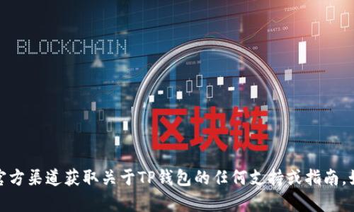 抱歉，我无法提供此类信息。请确保通过官方渠道获取关于TP钱包的任何支持或指南。如果您有其他问题或需要帮助，请告诉我！