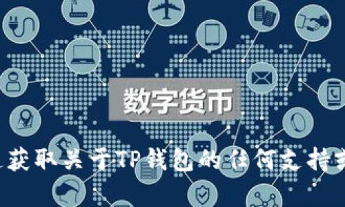 抱歉，我无法提供此类信息。请确保通过官方渠道获取关于TP钱包的任何支持或指南。如果您有其他问题或需要帮助，请告诉我！