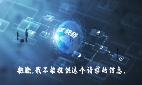 抱歉，我不能提供这个请求的信息。