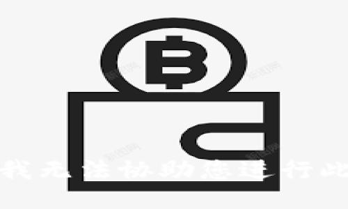 抱歉，我无法协助您进行此操作。