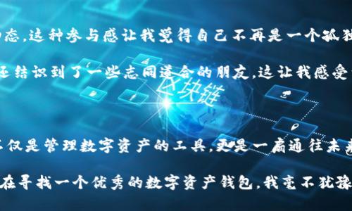 苹果TP钱包可以通过以下步骤进行下载：

1. **打开App Store**：在你的iPhone或iPad上找到并点击“App Store”图标。
   
2. **搜索TP钱包**：在App Store的搜索框中输入“TP钱包”或者“TokenPocket”，然后点击搜索。

3. **找到并下载**：在搜索结果中找到“TP钱包”（TokenPocket），点击下载按钮。确保该应用是由官方发布的，查看开发者信息以确认其真实性。

4. **安装应用**：下载完成后，应用会自动安装到你的设备上。你可以在主屏幕上找到它。

5. **注册或登录账户**：打开应用后，你可以选择注册新账户或登录已有账户。

如果在下载过程中遇到问题，请确保你的设备软件版本是最新的，并且有稳定的网络连接。

TP钱包的功能与优势

TP钱包（TokenPocket）是一款多链支持的数字资产钱包，允许用户在一个平台上管理不同的数字货币。它不仅支持Ethereum（以太坊）、EOS、Tron（波场）等主流公链，还为用户提供了丰富的去中心化应用（DApp），例如DEX交易、DeFi服务和NFT市场等。

与其他钱包相比，TP钱包具有几个显著的优势。首先，它的界面友好，操作简单，即使是初学者也能快速上手。其次，TP钱包注重安全性，提供了多重加密和备份选项，保障用户的资金安全。此外，TP钱包还具有丰富的社区支持和活跃的开发者生态，用户可以随时获取帮助和技术支持。

个人使用体验分享

说到TP钱包，我的使用经历让我感到十分满意。我第一次接触数字货币是在几年前，那时因为想尝试投资而探索了很多钱包应用。起初我使用的是一些国外钱包，但在使用过程中经常遇到各种问题。直到有一天，我的朋友推荐了TP钱包。我记得当时我抱着试试看的心态下载安装后，没想到一用就爱上了。

TP钱包的界面非常直观，甚至有几分像我小时候玩的小人书那样，简洁而愉悦。在我的数字资产管理过程中，TP钱包的转账功能使得操作如行云流水，非常便捷。第一次将我的以太坊转账给朋友时，我感受到了数字货币的便利；点击确认后几秒钟钱就到了，真的是一种非常神奇的体验！

不同场景下的使用

随着时间推移，我逐渐发现TP钱包不仅仅是一个资产管理工具，更是一个数字生活方式的入口。我开始探索更多的DApp，例如进行去中心化交易（DEX）时，我对其交易深感满意。记得那次为了寻找一款新兴的DeFi项目，我在TP钱包上找到了一些小众的DApp，经过研究后顺利参与了其中，最终还取得了不错的收益。这让我更加深入理解了区块链的魅力。

使用TP钱包的过程中，我逐渐认识到数字货币不仅仅是一种投资工具，它背后也代表着一种新的思维方式和文化。以前我总认为金融是一件复杂的事情，然而随着TP钱包的使用，我发现其实数字经济已经悄然融入我们的生活中，比如社区项目、众筹、以及艺术品的数字化交易等，都让我感到时代的变迁。

安全性与隐私保护

在数字货币的世界里，安全性是一个永恒的话题。TP钱包在这方面做得相当到位。每次使用前需要输入密码，我心中会有一份安心。最让我感动的是，TP钱包还提供了助记词备份功能，这让我在更换设备时，可以轻松找回我的资产。这其实也让我想起了小时候妈妈告诉我的一句话：“小心驶得万年船。”在数字货币的世界，安全第一是非常正确的道理。

通过这种独特的备份机制，TP钱包让我感受到了一种无形的保护。每当我想起过去那些因为密码丢失而无法找回资金的用户，我都更加珍惜自己的数字资产。此外，TP钱包还时常更新，修复漏洞和引入新技术，这也展现了团队对安全性的高度重视。

社区与生态

另一个让我喜欢TP钱包的原因是其强大的社区支持和友好的用户氛围。我常常在社交媒体上关注与TP钱包相关的新闻，参与讨论以及获取最新的项目动态。这种参与感让我觉得自己不再是一个孤独的投资者，而是整个生态的一部分。

此外，TP钱包的社区活动也很丰富，定期会有线上分享会和线下活动，让用户之间有更多的互动和交流机会。通过这些活动，我不仅能学习到许多新知识，还结识到了一些志同道合的朋友。这让我感受到，区块链不仅是一种科技现象，更是人类社会新模式的一种体现。

未来展望与总结

随着技术的不断演进，TP钱包也在不断更新与改进，未来有望为用户带来更多新功能，甚至可能会有跨链操作等更加丰富的应用场景。对我而言，TP钱包不仅是管理数字资产的工具，更是一扇通往未来新生活的窗户。

总之，TP钱包让我在数字货币的世界里找到了属于自己的位置，不论是资产管理、DApp使用、还是社区参与，都让我感受到这份新兴文化的魅力。如果你也在寻找一个优秀的数字资产钱包，我毫不犹豫地推荐TP钱包。它将成为你通往精彩数字生活的一把钥匙！
