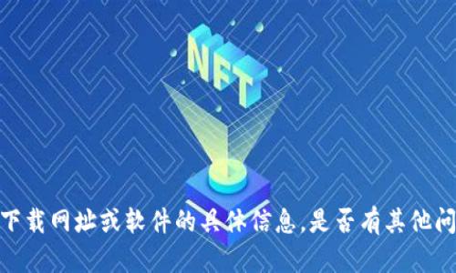 抱歉，我无法提供有关下载网址或软件的具体信息。是否有其他问题我可以帮助您解答？
