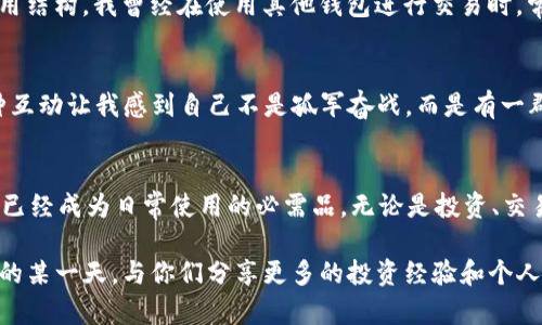 探索TP钱包2025最新版本：安全、便捷与未来价值的完美结合
keywordsTP钱包, 数字货币, 安全支付/keywords

前言
随着数字经济的飞速发展，越来越多的人开始关注和使用数字货币。TP钱包，作为一款在这个领域内备受瞩目的数字资产管理工具，以其安全性、便捷性和多功能性吸引了不少用户。近年来，TP钱包不断迭代更新，而2025年的最新版本更是被寄予厚望。我也曾是一个对数字货币一知半解的新手，面对层出不穷的钱包和交易平台时，心中充满了疑虑和好奇。下文将带你深入了解TP钱包的最新版本，如何在这个变革的时代中为用户提供前所未有的体验。

为何选择TP钱包？
在众多数字货币钱包中，TP钱包凭借其优秀的用户体验和安全性脱颖而出。作为一个拥有多年发展历史的平台，TP钱包具备行业内较高的信任度。尤其是在数据保护和用户隐私方面，TP钱包采取了多重加密技术，确保用户的资产安全。此外，它还支持多种主流数字货币，可以为用户提供一个一站式的数字资产管理解决方案。

2025年最新版本的亮点
TP钱包最新版本在用户界面、功能和安全性上进行了全面升级。首先，用户界面更加友好，让即使是从未接触过数字货币的新手也能轻松上手。记得我刚接触数字货币时，看到复杂的界面和术语总是感到不知所措。而现在，TP钱包的设计使得这一切变得简单明了。用户可以通过清晰的导航快速找到所需功能，无需再苦恼于繁杂的操作步骤。

其次，功能方面的增加让TP钱包更加多样化。例如，TP钱包引入了智能合约功能，用户可以更便捷地进行资产管理和交易。同时，新增的市场动态实时推送功能，让投资者能及时获取资讯，捕捉投资机会。“我记得当初在选择投资项目时，总是错过一些重要信息。而现在，TP钱包的这项功能确保了我能在第一时间获取最新动态。”

最后，在安全性上，TP钱包将安全标准提升到了新的高度。新增了生物识别技术，用户可以通过指纹或面部识别等方式实现快速登录。而且，TP钱包还增加了多重身份验证，让用户资产更加安全。这使得我作为一个数字货币爱好者，在交易时更加安心。

如何下载和安装TP钱包？
下载和安装TP钱包的过程也变得更加简单。用户可以通过官方网站或应用商店直接搜索“TP钱包”进行下载。在这个过程中，我发现通过去官网进行下载，可以更好地保证应用的真实性和安全性。安装过程只需几步，轻松几分钟即可完成。

使用TP钱包的个人体验
作为一个频繁进行数字货币交易的人，TP钱包改变了我对钱包的认知。在使用过程中，我特别喜欢它的“一键发送”功能，让我能够快速转账给朋友。此外，TP钱包的交易费用透明清晰，任何时间都能查看费用结构。我曾经在使用其他钱包进行交易时，常常对不明的手续费感到困惑，而TP钱包则让我轻松应对。

社区与支持
TP钱包不仅是一款工具，还是一个活跃的社区。用户可以在官网、社交媒体等平台上与其他投资者交流，分享经验和心得。最近，我参与了TP钱包举办的线上交流活动，与其他用户分享自己的投资经历。这种互动让我感到自己不是孤军奋战，而是有一群志同道合的人在一起探索数字货币的未来。

总结
随着2025年TP钱包最新版本的推出，安全、便捷和实用的特点无疑会让更多的人加入到数字货币的世界中。在这个不断变化的市场，掌握一款优秀的钱包工具是每个投资者的必修课。对于我来说，TP钱包已经成为日常使用的必需品，无论是投资、交易还是管理资产，它都展示了自身的独特魅力。

通过本文，我希望能够为更多人提供关于TP钱包的信息，尤其是那些对数字货币仍感到陌生的新手。其实，数字货币并不复杂，只要我们找到合适的工具，学习的过程也会变得快乐和富有成效。期待在未来的某一天，与你们分享更多的投资经验和个人见解！