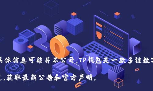 截至我最后的信息更新（2023年10月），TP钱包（TokenPocket Wallet）的大股东或创始团队的具体信息可能并不公开。TP钱包是一款多链数字货币钱包，旨在提供用户安全、便捷的数字资产管理服务。它支持多种主流公链和各种加密资产。

如果你想了解TP钱包的最新动态或其背后的团队信息，建议访问他们的官方网站或社交媒体渠道，获取最新公告和官方声明。