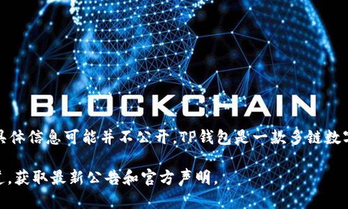 截至我最后的信息更新（2023年10月），TP钱包（TokenPocket Wallet）的大股东或创始团队的具体信息可能并不公开。TP钱包是一款多链数字货币钱包，旨在提供用户安全、便捷的数字资产管理服务。它支持多种主流公链和各种加密资产。

如果你想了解TP钱包的最新动态或其背后的团队信息，建议访问他们的官方网站或社交媒体渠道，获取最新公告和官方声明。
