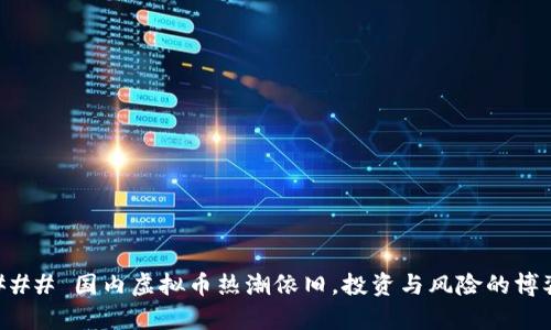 ### 国内虚拟币热潮依旧,投资与风险的博弈
