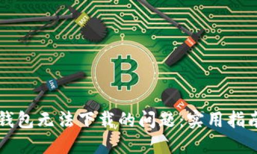 解决TP钱包无法下载的问题:实用指南与技巧