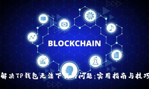 解决TP钱包无法下载的问题:实用指南与技巧