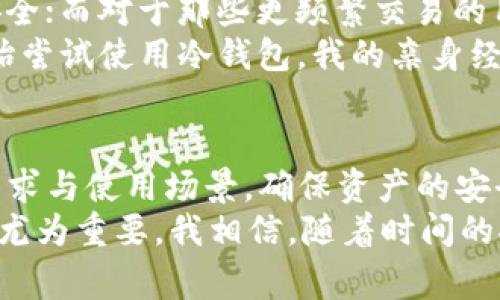 TP（通常指的是“TP Wallet”或类似的数字资产钱包）是否是冷钱包，取决于其具体的设计和功能。冷钱包是指不与互联网直接连接的加密货币存储方式，通常用于提供更高的安全性。接下来，我将详细介绍冷钱包的概念，以及TP钱包作为冷钱包的可能性。

什么是冷钱包？
冷钱包，顾名思义，是一种不连接到互联网的钱包，用于存储加密货币。它通过物理设备（如硬件钱包）或纸质记录（纸钱包）来保存私钥，从而防止黑客攻击和在线盗窃。
使用冷钱包的优势在于它能为用户提供更高的安全性。在现代网络环境中，黑客的攻击手法层出不穷，冷钱包因其与互联网隔绝，可以有效地抵御这些威胁。这正是我在决定投资加密货币时首先考虑的因素之一。我曾经听说过很多人因为在线钱包被黑客攻击而失去了全部资产，这让我对冷钱包更加推崇。

TP钱包的特点
TP钱包是一种多功能数字资产管理工具，它不仅可以存储用户的加密货币，还支持多种区块链资产的管理。一些TP钱包可能提供了增强的安全措施，比如多重签名、私钥管理等，但这并不一定意味着它是冷钱包。
我第一次接触TP钱包是在参加一个区块链交流会时，看到许多行业专家推荐它作为管理加密资产的工具。尽管我对冷钱包的了解有限，但我意识到TP钱包的灵活性和用户友好性确实帮助了不少新手用户有效管理他们的投资。

TP钱包是冷钱包吗？
要判断TP钱包是否是冷钱包，主要取决于它的工作模式。如果TP钱包支持离线生成和存储私钥，并且用户可以在没有互联网连接的情况下访问这些密钥，那么它可以被视为冷钱包。
另一方面，如果TP钱包是一个在线钱包或移动应用，虽然可以提供一定的安全保护，但由于其与互联网的连接，它便不属于冷钱包的范畴。在这方面，我建议用户在选择钱包时一定要仔细审查其功能和安全性。我记得在选择我的第一个加密钱包时，也曾面临这个问题，因此对各个平台进行深入研究就显得尤为重要。

选择适合自己的钱包
无论是冷钱包还是热钱包，选择适合自己的数字资产管理工具是至关重要的。有些用户倾向于长期投资，他们可能会优先选择冷钱包来保障安全；而对于那些更频繁交易的用户，热钱包可能会更为方便。
在我的加密货币投资旅程中，我发现平衡安全性和便利性是关键。我有朋友曾因为长期使用热钱包而遭遇盗窃，失去了大量投资，于是他也开始尝试使用冷钱包。我的亲身经历也让我明白，投资加密货币不仅是资产增长的过程，更是对网络安全知识学习的过程。

总结
在数字资产管理的过程中，理解冷钱包和热钱包的区别，以及TP钱包的具体特点对于用户来说非常重要。选择冷钱包或热钱包应基于个人的需求与使用场景，确保资产的安全和便捷。
无论你是初学者还是资深投资者，关注安全性、便捷性及钱包的技术架构都是投资成功的基石。在这个变化莫测的市场中，保持警惕、不断学习尤为重要。我相信，随着时间的推移，越来越多的人会意识到钱包选择的重要性，并做出适合自己的决策。