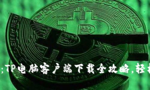 超实用:TP电脑客户端下载全攻略,轻松上手!