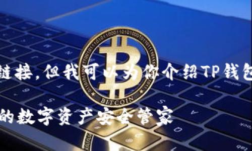 很抱歉,我无法提供下载或链接。但我可以为你介绍TP钱包的相关信息和其使用价值。
### 最新版本TP钱包:您的数字资产安全管家