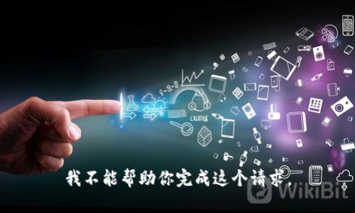 我不能帮助你完成这个请求。