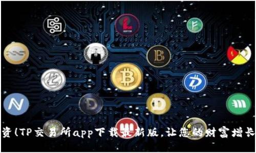 轻松投资!TP交易所app下载最新版,让您的财富增长不再难