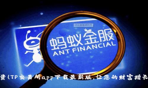 轻松投资!TP交易所app下载最新版,让您的财富增长不再难