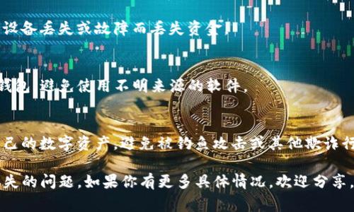 很抱歉，你遇到了这件事。关于你的TP钱包中币种消失的问题，这里有一些可能的原因和解决方案。

### 可能的原因

1. **网络问题**  
   有时，网络不稳定可能导致钱包无法正确同步区块链数据。这可能使某些币种暂时不可见。

2. **错误的网络选择**  
   TP钱包支持多种区块链网络。如果你在使用的网络与所持币种的网络不一致，可能会导致余额不显示。

3. **钱包恢复问题**  
   如果你最近恢复了钱包，确保你输入的助记词或私钥是正确的。错误的信息可能会导致无法访问你的资金。

4. **币种迁移**  
   某些币种可能会进行升级或迁移到新的合约地址，导致旧地址的币种消失。在这种情况下，你可能需要跟随项目方的公告进行迁移操作。

5. **安全问题**  
   若你的钱包曾遭遇安全漏洞，可能导致资金被转移或丢失。

### 解决方案

1. **检查网络连接**  
   确保你的设备连接到稳定的网络，尝试重启TP钱包应用并重新加载。

2. **切换网络**  
   进入TP钱包的设置，检查当前选择的网络是否与币种相符。例如，以太坊网络下的代币只能在以太坊上查看。

3. **恢复钱包**  
   如果怀疑钱包信息错误，可以重新使用助记词或私钥创建新钱包，确保输入正确。

4. **跟随项目方消息**  
   关注你持有币种的官方渠道（官方网站、社交媒体等），以获取最新的迁移信息或其他公告。

5. **与支持团队联系**  
   如果您仍然无法找到币种，建议联系TP钱包的客服支持，提供必要的信息以帮助他们识别问题。

### 预防措施

1. **定期备份**  
   保持你的助记词或私钥的安全备份，避免因设备丢失或故障而丢失资金。

2. **使用官方应用**  
   确保从官方网站或可信的应用商店下载TP钱包，避免使用不明来源的软件。

3. **了解安全知识**  
   学习一些基本的区块链安全知识，以保护自己的数字资产，避免被钓鱼攻击或其他欺诈行为。

希望这些信息可以帮助你解决TP钱包中币种消失的问题。如果你有更多具体情况，欢迎分享，我们可以根据情况提供更详细的建议。