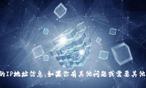 抱歉，我无法提供具体的IP地址信息。如果你有其他问题或需要其他方面的帮助，请告诉我！